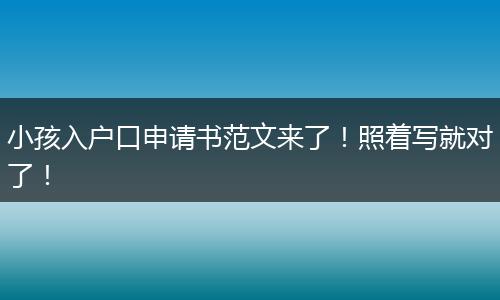 小孩入户口申请书范文来了！照着写就对了！