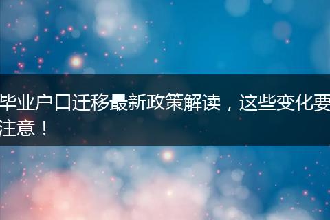 毕业户口迁移最新政策解读，这些变化要注意！