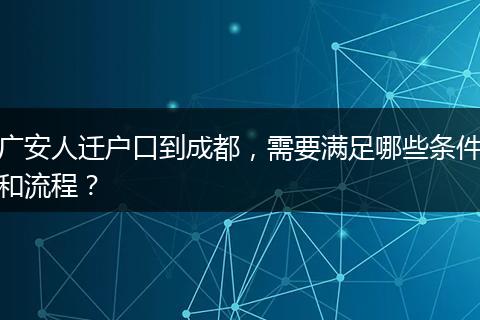 广安人迁户口到成都，需要满足哪些条件和流程？