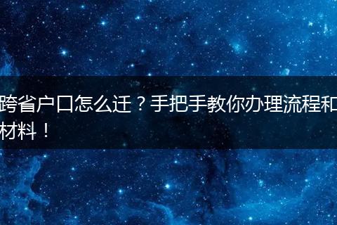 跨省户口怎么迁？手把手教你办理流程和材料！