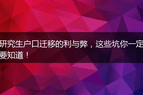 研究生户口迁移的利与弊，这些坑你一定要知道！