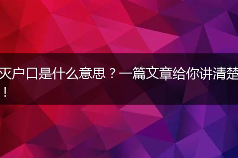 灭户口是什么意思？一篇文章给你讲清楚！