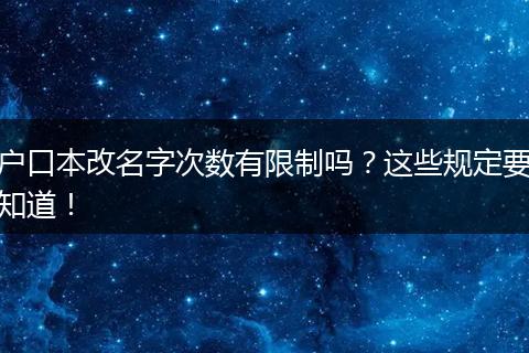 户口本改名字次数有限制吗？这些规定要知道！