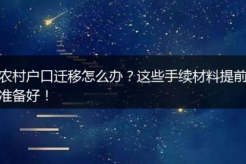 农村户口迁移怎么办？这些手续材料提前准备好！