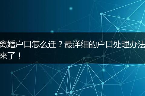 离婚户口怎么迁？最详细的户口处理办法来了！