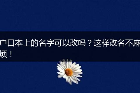 户口本上的名字可以改吗？这样改名不麻烦！