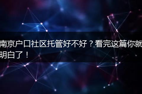 南京户口社区托管好不好？看完这篇你就明白了！