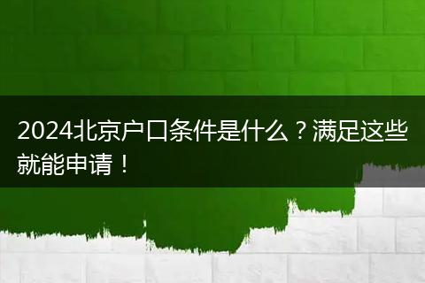 2024北京户口条件是什么？满足这些就能申请！