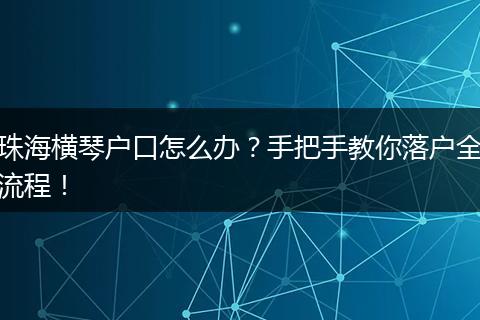 珠海横琴户口怎么办？手把手教你落户全流程！