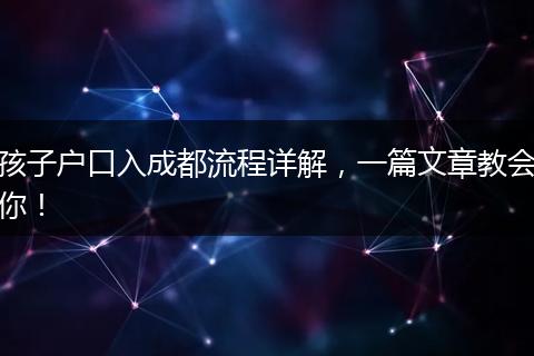 孩子户口入成都流程详解，一篇文章教会你！