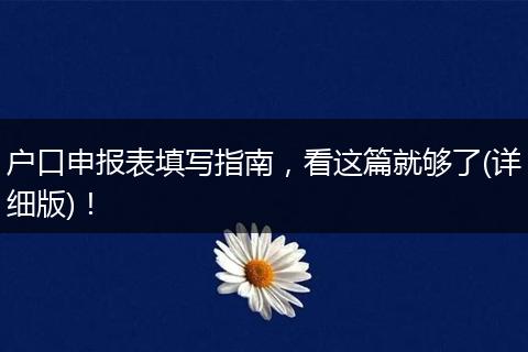 户口申报表填写指南，看这篇就够了(详细版)！