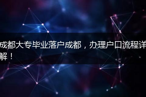 成都大专毕业落户成都，办理户口流程详解！