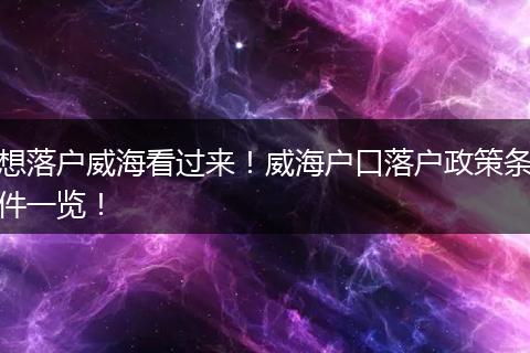想落户威海看过来！威海户口落户政策条件一览！