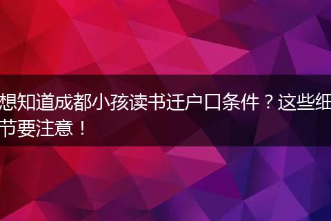 想知道成都小孩读书迁户口条件？这些细节要注意！