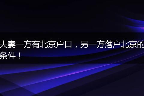 夫妻一方有北京户口，另一方落户北京的条件！