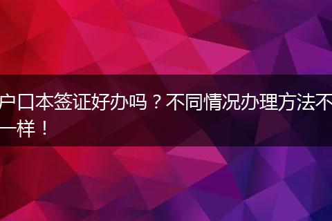 户口本签证好办吗？不同情况办理方法不一样！