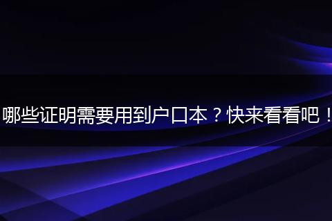 哪些证明需要用到户口本？快来看看吧！
