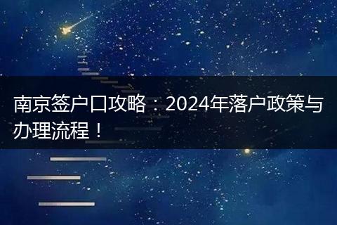 南京签户口攻略：2024年落户政策与办理流程！