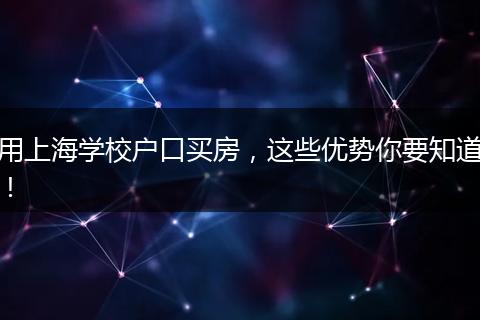 用上海学校户口买房，这些优势你要知道！