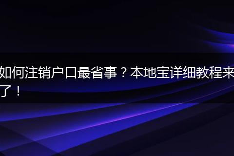 如何注销户口最省事？本地宝详细教程来了！