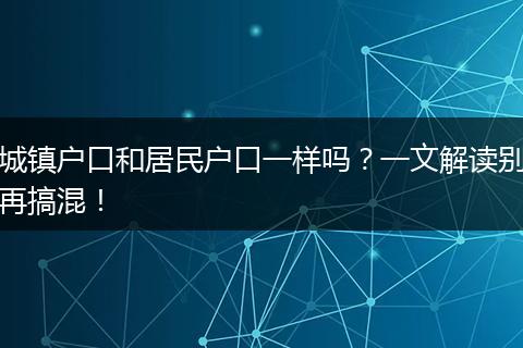 城镇户口和居民户口一样吗？一文解读别再搞混！