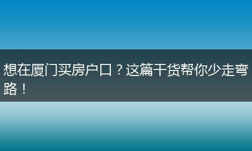 想在厦门买房户口？这篇干货帮你少走弯路！