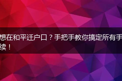 想在和平迁户口？手把手教你搞定所有手续！
