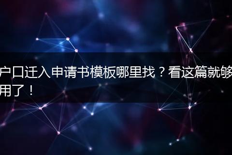 户口迁入申请书模板哪里找？看这篇就够用了！