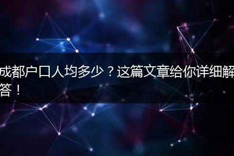 成都户口人均多少？这篇文章给你详细解答！