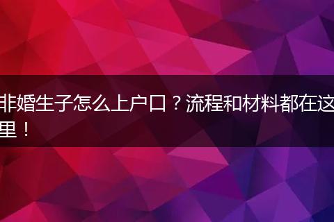 非婚生子怎么上户口？流程和材料都在这里！