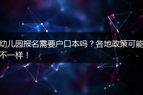幼儿园报名需要户口本吗？各地政策可能不一样！