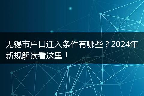 无锡市户口迁入条件有哪些？2024年新规解读看这里！