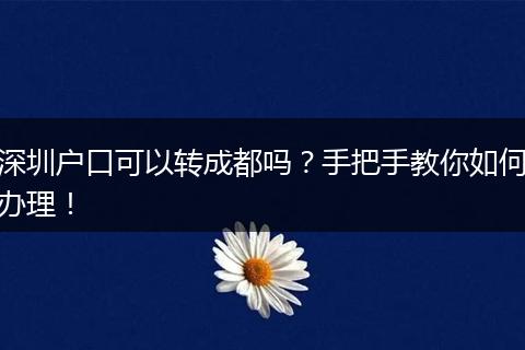 深圳户口可以转成都吗？手把手教你如何办理！