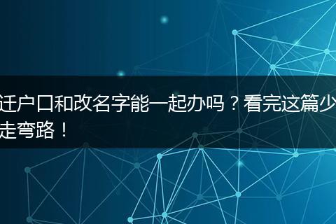 迁户口和改名字能一起办吗？看完这篇少走弯路！