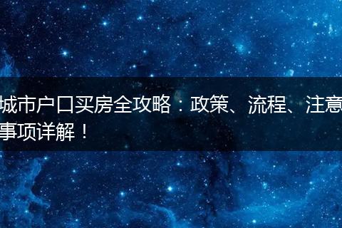 城市户口买房全攻略：政策、流程、注意事项详解！