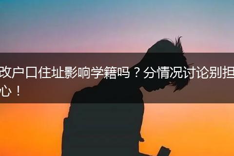 改户口住址影响学籍吗？分情况讨论别担心！