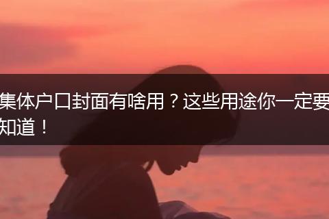 集体户口封面有啥用？这些用途你一定要知道！