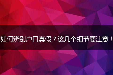 如何辨别户口真假？这几个细节要注意！