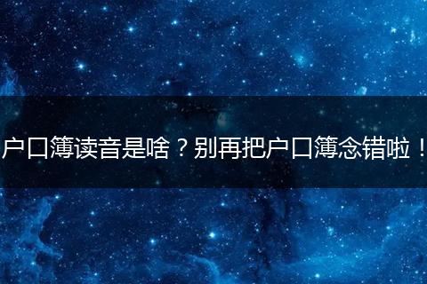 户口簿读音是啥？别再把户口簿念错啦！