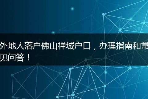 外地人落户佛山禅城户口，办理指南和常见问答！