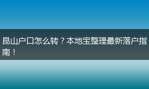 昆山户口怎么转？本地宝整理最新落户指南！