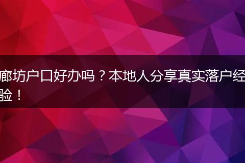 廊坊户口好办吗？本地人分享真实落户经验！