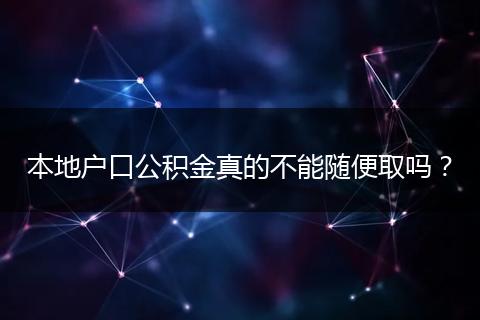本地户口公积金真的不能随便取吗？