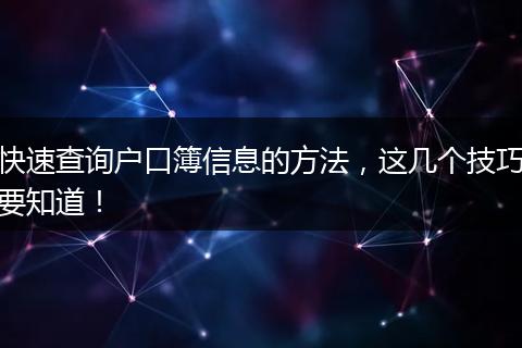 快速查询户口簿信息的方法，这几个技巧要知道！