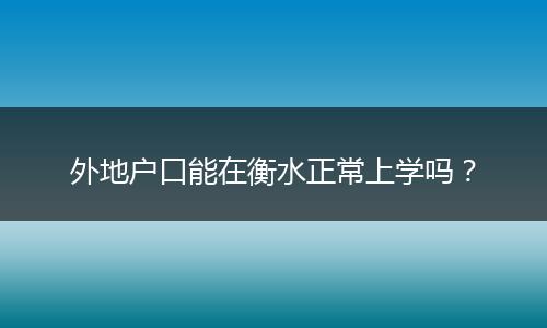 外地户口能在衡水正常上学吗？