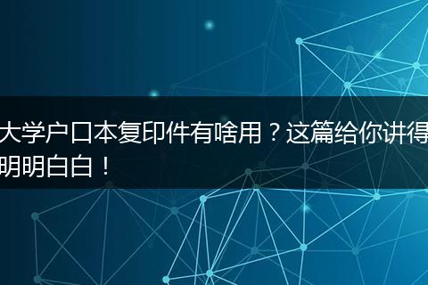 大学户口本复印件有啥用？这篇给你讲得明明白白！