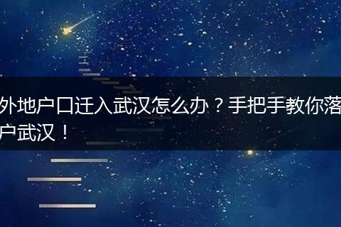 外地户口迁入武汉怎么办？手把手教你落户武汉！