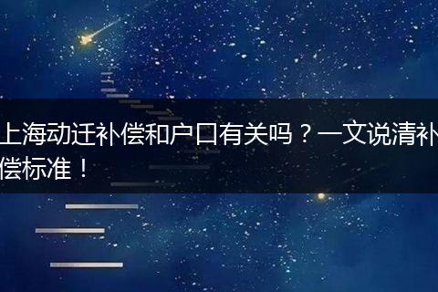 上海动迁补偿和户口有关吗？一文说清补偿标准！