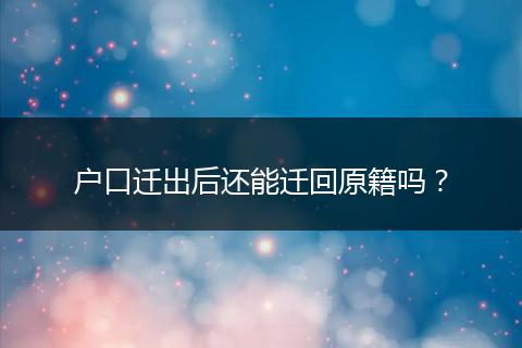 户口迁出后还能迁回原籍吗？