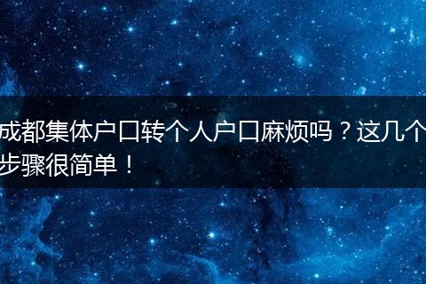 成都集体户口转个人户口麻烦吗？这几个步骤很简单！